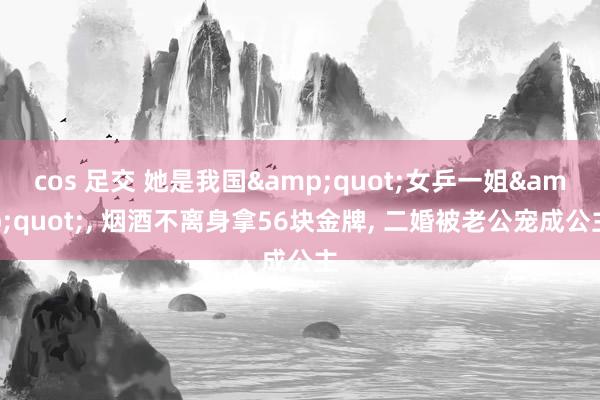 cos 足交 她是我国&quot;女乒一姐&