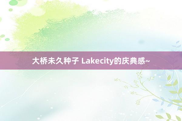 大桥未久种子 Lakecity的庆典感~