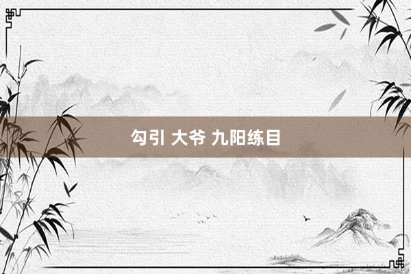 勾引 大爷 九阳练目