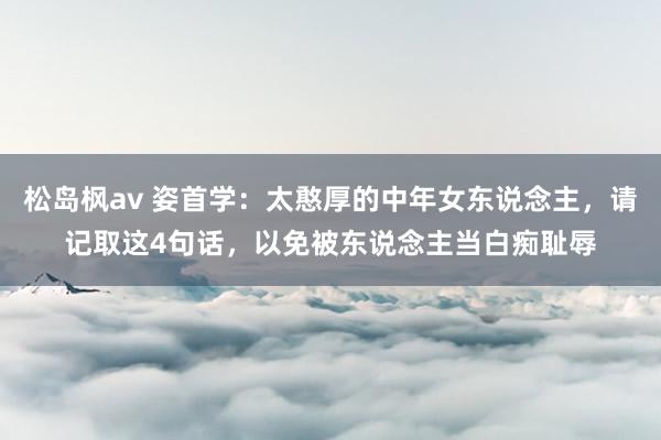 松岛枫av 姿首学：太憨厚的中年女东说念主，请记取这4句话，