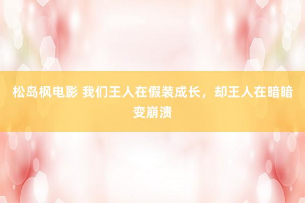 松岛枫电影 我们王人在假装成长，却王人在暗暗变崩溃