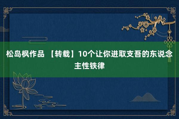 松岛枫作品 【转载】10个让你进取支吾的东说念主性铁律